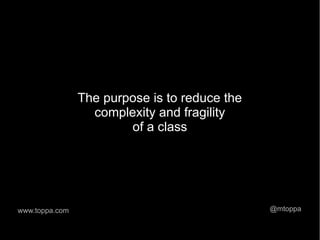 The purpose is to reduce the
                  complexity and fragility
                        of a class




www.toppa.com                                  @mtoppa
 