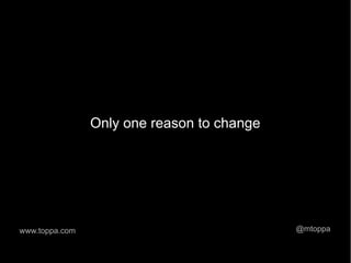 Only one reason to change




www.toppa.com                               @mtoppa
 