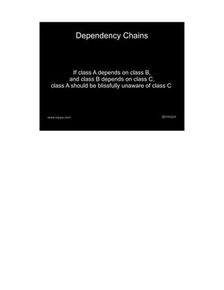Dependency Chains



          If class A depends on class B,
        and class B depends on class C,
 class A should be blissfully unaware of class C




www.toppa.com                               @mtoppa
 
