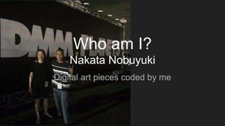 Who am I?
Nakata Nobuyuki
Digital art pieces coded by me
 