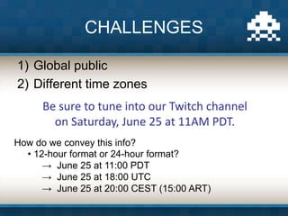 1) Global public
2) Different time zones
CHALLENGES
Be sure to tune into our Twitch channel
on Saturday, June 25 at 11AM P...