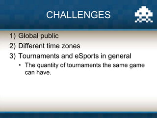 1) Global public
2) Different time zones
3) Tournaments and eSports in general
• The quantity of tournaments the same game...