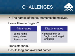 • The names of the tournaments themselves.
CHALLENGES
Leave them in English?
Translate them?
Result: long and awkward name...