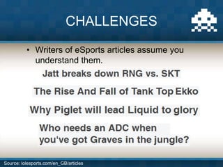 • Writers of eSports articles assume you
understand them.
CHALLENGES
Source: lolesports.com/en_GB/articles
 