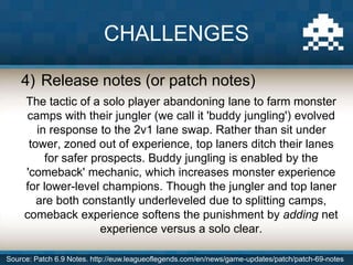 4) Release notes (or patch notes)
The tactic of a solo player abandoning lane to farm monster
camps with their jungler (we...