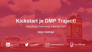 Kickstart je DMP Traject!
Data Driven Commerce, 9 februari 2017
Arjen Hettinga
/arjenhettinga @arjenhettinga arjen@oogstonline.nl +31(0) 6 2461 5490
 
