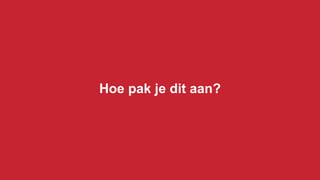 Hoe pak je dit aan?
 