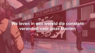 We leven in een wereld die constant
verandert voor onze klanten
 