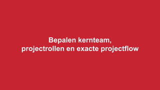 Bepalen kernteam,
projectrollen en exacte projectflow
 