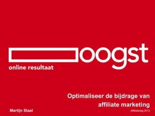 Optimaliseer de bijdrage van
affiliate marketing
Affiliatedag 2013Martijn Staal
 