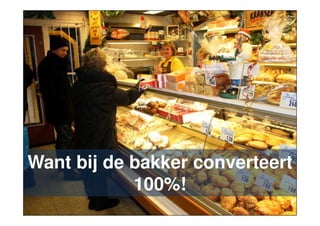Want bij de bakker converteert
100%!
7

 