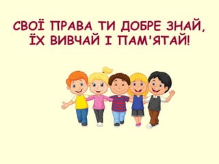 СВОЇ ПРАВА ТИ ДОБРЕ ЗНАЙ,
ЇХ ВИВЧАЙ І ПАМ'ЯТАЙ!
 