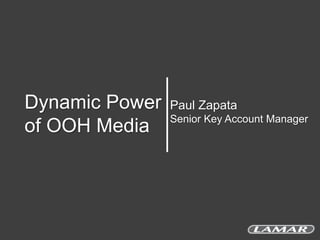 Dynamic Power
of OOH Media

Paul Zapata
Senior Key Account Manager

 