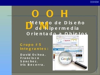[object Object],O O H D M  Grupo # 5 Integrantes: David Ochoa. Francisco Sánchez. Iris Becerra. 