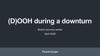 (D)OOH during a downturn
Brand recovery series
April 2020
 