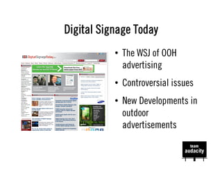 Digital Signage Today
           •  The WSJ of OOH
              advertising
           •  Controversial issues
           •  New Developments in
              outdoor
              advertisements
 