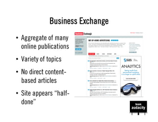 Business Exchange
•  Aggregate of many
   online publications
•  Variety of topics
•  No direct content-
   based articles
•  Site appears “half-
   done”
 