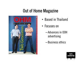 Out of Home Magazine
          •  Based in Thailand
          •  Focuses on
            – Advances in OOH
              advertising
            – Business ethics
 