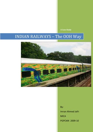 A Case Study



INDIAN RAILWAYS – The OOH Way




                   By:
                   Imran Ahmed Jafri
                   MICA
                   PGPCMX 2009-10
 
