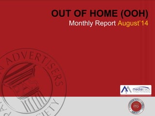OUT OF HOME (OOH) 
Monthly Report August’14 
 