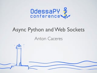 Async Python and Web Sockets
Anton Caceres
 