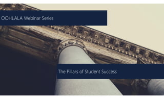 The Pillars of Student Success
OOHLALA Webinar Series
 