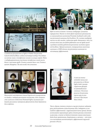 Вряд ли можно назвать «человека-гамбургера» успешным
                                                                 карьеристом. Именно за этот факт зацепились рекламисты
                                                                 из новозеландского агентства Proximity Auckland в ходе созда-
                                                                 ния рекламной кампании для Excellence. Их «человек-гамбургер»
                                                                 таскал на себе стенды с надписями вроде «Волнуетесь, что в ко-
                                                                 нечном итоге ваш сын будет работать кем-то вроде меня?»
                                                                 и раздавал молодым родителям рекламные листовки курсов
                                                                 от Excellence. Прямой контакт, стопроцентное вовлечение
                                                                 и резонанс в СМИ сделали эту рекламную кампанию по-
                                                                 настоящему эффективной.
А индийские рекламисты из Ogilvy & Mather для рекламы
Calcutta School of Music создали настоящий шедевр. Они добави-
ли нотные знаки к телефонным линиям на улицах города. Рядом
с модифицированными участками телефонных линий висели
боксы с текстами вроде «Учитесь ценить Баха» или «Учитесь
ценить Моцарта». На мой взгляд, это гениально.




                                                                                                   А вот как тонко
                                                                                                   подходят тунисские
                                                                                                   рекламисты из Memac
                                                                                                   Ogilvy Label к распро-
                                                                                                   странению флаеров
                                                                                                   на автомобильных
                                                                                                   стоянках. Отличное
                                                                                                   решение для рекламы
Факультет иностранных языков Корейского университета                                               курсов игры на вио-
не ошибся с выбором рекламного агентства, ведь специали-                                           лончели в Ilyes Jaryan
сты сеульского отделения Diamond Ogilvy заставили раз-                                             Music School.
давать рекламные материалы факультета даже держатели
для салфеток.
                                                                 Что ж, друзья, учиться, учиться и еще раз учиться; набивать
                                                                 руку, реализовывать самые безумные идеи, отбирать из них
                                                                 наиболее эффективные с маркетинговой точки зрения, больше
                                                                 использовать окружающую среду и делать рекламу непохожей
                                                                 на рекламу, а также не бояться помогать нашим заказчикам
                                                                 быть более грамотными, доверчивыми и смелыми — вот путь
                                                                 к по-настоящему впечатляющей и эффективной наружной
                                                                 рекламе в России.

                                     11     Александр Чередниченко
 