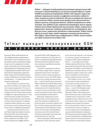 Актуальная тема


                                          Telmar — ведущий международный поставщик программного обе-
                                          спечения и сопутствующих услуг для рекламной отрасли. Среди
                                          10 000 пользователей продуктов Telmar в 85 странах мира есть
                                          ведущие мировые рекламные и цифровые агентства, издатель-
                                          ства, вещатели и рекламодатели. Для рекламодателей и реклам-
                                          ных агентств Telmar поставляет программное обеспечение для
                                          общего анализа, интеграции данных, медиапланирования и опти-
                                          мизации. Для издательств, вещателей операторов рынка наруж-
                                          ной рекламы Telmar предлагает возможность сбора, сохранения и
                                          управления данными медиаисследований для планирования, про-
                                          даж рекламы, управления доходами и оптимизации. Telmar имеет
                                          офисы по всему миру, штаб-квартира компании расположена в
                                          Нью-Йорке. Дополнительную информацию о Telmar можно найти
                                          на сайте компании www.telmar.com.


Telmar выв о д и т п ланир ов ание OOH
н а у р о в е н ь ц е л о г о р ы н к а
Компания Telmar, глобальный постав-       используя CPMs и CPPs. Внедрение этих        ния за долгие десятилетия. У нас наконец
щик информационного программного          метрик, стандартных для индустрии, в за-     есть данные, которые позволяют нам
обеспечения и сопутствующих услуг для     купки и планирование наружной рекламы        сравнивать OOH с другими формами
рекламной отрасли, анонсировала первую    облегчают включение наружки в медиа-         медиа», — сказал Крис Гаген, управ-
в мире систему планирования, которую      микс, приводя ее под общий знаменатель       ляющий директор Posterscope. «Telmar
смогут использовать все участники рынка   с  другими медиа.                            предоставляет индустрии замечательный
наружной рекламы. Программа использу-         «Экспансия программного обеспе-          инструмент для баеров, позволяющий им
ет маркеровачные метрики TAB Eyes-On.     чения Telmar в сферу общего медиапла-        обрабатывать огромные объемы оптими-
Пользователи программных продуктов        нирования значительно увеличивает            зированных данных, чтобы легко создать
Telmar теперь смогут объединить данные    ценность системы: теперь она представ-       планы, которые бы соответствовали
о рынке, необходимые для каждого уровня   ляет интерес не только для OOH-баеров,       новым коммуникационным целям».
планирования — от отбора сторон до ис-    но и для всего сообщества медиаплэнне-           «Сила Telmar состоит в том, чтобы
полнения медиапланов.                     ров, — отметил Джо Филпорт, президент        всегда помогать индустрии работать
    Telmar объявили о полной интегра-     Traffic Audit Bureau for Media Measurement   с массивами сложных данных, и на
ции данных TAB Eyes-On в набор своих      (TAB). — Подробная информация и обоб-        выходе получить эффективный медиа-
услуг медиапланирования. Этот шаг по-     щенные результаты теперь объединены          план», — сказал Стэн Федермен, пред-
зволит рекламодателям, медиаплэннерам     в единую систему, которая будет незаме-      седатель правления и генеральный
и баерам получить полное представление    нимым инструментом при оценке outdoor        президент Telmar. «Telmar предлагает
об эффекте от наружной рекламы. С этим    в мультимедийном планировании».              единственную систему, которую медиа-
дополнительным уровнем интеграции             Posterscope, лидер рынка закупки         плэннеры могут использовать, чтобы
Telmar теперь предлагает единственную     OOH-рекламы, (а также первое медиа-          усовершенствовать общий план, не толь-
систему, которая позволяет плэннерам      агентство, начавшее планирование на-         ко на уровне одной стороны, но и общей
совершенствовать общий план и оцени-      ружки на уровне отдельной стороны), стал     информации на уровне всего рынка.
вать плюсы и минусы определенных раз-     бета-тестором анализа рыночных данных        До сих пор индустрия не была в  состоя-
делов плана или графиков размещения.      для программы. Posterscope будет исполь-     нии обеспечить данные, которые по-
    С помощью данных Eyes-On в систе-     зовать систему Telmar, чтобы разрабаты-      зволяют наружке легко конкурировать
мах Telmar, баинговые сервисы такие как   вать планы для своей солидной клиент-        за ресурсы разнообразных медиакана-
Posterscope США, могут использовать       ской базы, включающей таких известных        лов. Мы рады предложить рынку OOH
традиционные медиаметрики: процент        рекламодателей, как Coca-Cola.               систему планирования, отображающую
охвата, средняя частота, TRPS; и срав-        «В настоящее время OOH-индустрия         уровень рынка для непосредственного
нивать экономическую эффективность,       претерпевает самые серьезные измене-         использования в выполнении планов».

                                    22
 