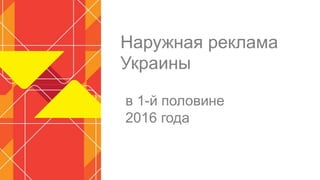 Наружная реклама
Украины
в 1-й половине
2016 года
 