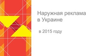 Наружная реклама
в Украине
в 2015 году
 
