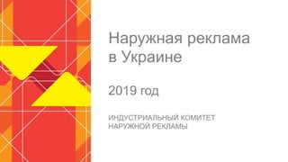 Наружная реклама
в Украине
2019 год
ИНДУСТРИАЛЬНЫЙ КОМИТЕТ
НАРУЖНОЙ РЕКЛАМЫ
 