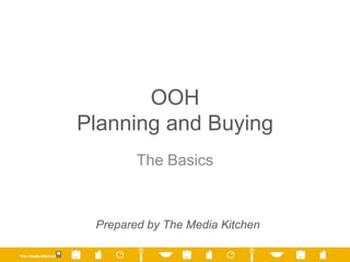 OOH
Planning and Buying
The Basics
Prepared by The Media Kitchen
 