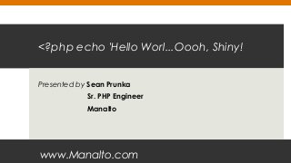 <?php echo 'Hello Worl...Oooh, Shiny!
Presented by Sean Prunka
Sr. PHP Engineer
Manalto
www.Manalto.com
 