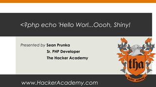 <?php echo 'Hello Worl...Oooh, Shiny!
Presented by Sean Prunka
Sr. PHP Developer
The Hacker Academy

www.HackerAcademy.com

 