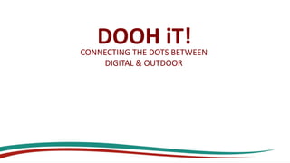 DOOH iT!CONNECTING THE DOTS BETWEEN
DIGITAL & OUTDOOR
 