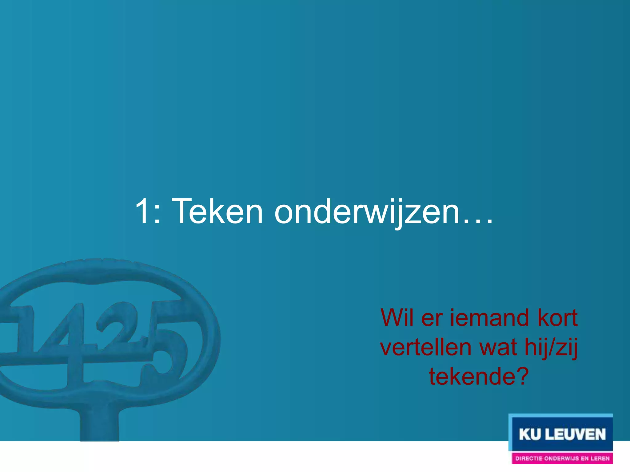 1: Teken onderwijzen…

              Wil er iemand kort
              vertellen wat hij/zij
                   tekende?
 