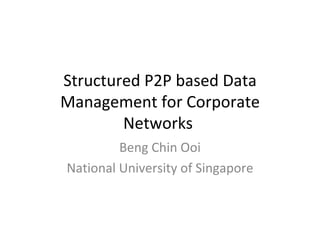 Structured P2P based Data Management for Corporate Networks  Beng Chin Ooi National University of Singapore 