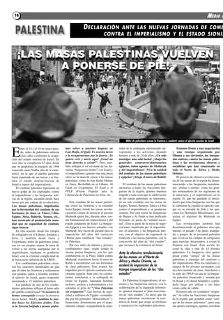 16                                                                                                                                                                          MEDIO O
                                                            D ECLARACIÓN
  PALESTINA                                                                        ANTE LAS NUEVAS JORNADAS DE COMB
                                                                              CONTRA EL IMPERIALISMO Y EL ESTADO SIONIS



    ¡LAS MASAS PALESTINAS VUELVEN
    ¡LAS MASAS PALESTINAS VUELVEN
           A PONERSE DE PIE!
           A PONERSE DE PIE!




                                                                                               Miles de palestinos cruzan la frontera a combatir contra el ejército asesino de Israel




E
        ntre el 14 y el 16 de mayo pasa-     mos volver a nuestros hogares en             ridad de la embajada reprimiendo sal-                 Estamos frente a una negociación
        do, miles de palestinos salieron     Lod, Haifa, Al Quds. Es nuestra tierra       vajemente a los activistas, dejando               y una trampa organizada por
        a las calles a enfrentar la ocupa-   y la recuperaremos por la fuerza. ¡Yo        heridos a más de 24 de ellos. ¡un solo            obama y sus sirvientes, las burgue-
ción del estado sionista de israel. En       quiero vivir y morir aquí! ¡Israel no        enemigo: una sola lucha! ¡Abajo los               sías nativas, contra las masas pales-
esos días se cumplieron 63 años desde        tiene derecho a existir!”. Pero, tam-        generales contrarrevolucionarios                  tinas y las revoluciones obreras y
que se perpetrara la masacre de 1948         bién reflejan el rol sirviente de las lla-   egipcios, todos agentes de mubarak                socialistas que han comenzado en
conocida como Nakba (día de la catás-        madas “burguesías árabes” con israel y       y del imperialismo! ¡viva la unidad               todo el norte de África y medio
trofe), en la que el pueblo palestino        el imperialismo, quienes son una pieza       del combate de las masas palestinas               oriente.
fuera expulsado de sus tierras y se fun-     clave en la tarea de cercar a las masas      y egipcias! ¡Abajo el muro de rafah!                  El proceso de ofensiva revoluciona-
dara el estado sionista-fascista de          palestinas, como lo han hecho Hamas                                                            ria de las masas de la región ha desen-
israel a manos del imperialismo.             en Gaza, Hezbollah en el líbano, al             El combate de las masas palestinas             mascarado a las burguesías musulma-
    El combate palestino representa un       fatah en cisjordania, El asad y el           atemoriza a todas las fracciones bur-             nas –chiítas o sunitas- como los gran-
nuevo golpe de los explotados contra         fPlP (frente Popular para la                 guesas de la región, quienes intentan             des sostenedores de los regímenes de
el imperialismo y las burguesías nati-       liberación de Palestina) en Siria, etc.      impedir a toda costa que la sublevación           la autocracia y el imperialismo en la
vas de la región, sacudida desde hace                                                     de las masas palestinas se sincronice,            región. Es que ha quedado al descu-
meses por una cadena de revoluciones.            Este combate de las masas palesti-       en un solo combate con las masas de               bierto que estas burguesías son las que
Las masas palestinas, impulsadas             nas cruzó las fronteras y se extendió        Egipto, Yemen, Bahrein, túnez y libia             le cubrieron la espalda al ejército yan-
por la heroicidad del combate de sus         hasta Egipto, donde las masas revolu-        contra el imperialismo y su gendarme              qui en su retirada de irak y las que,
hermanos de clase en Túnez, Libia,           cionarias vienen de derrocar al asesino      sionista. Por esta razón las burguesías           como los Hermanos Musulmanes, sos-
Egipto, siria, Bahrein, Yemen, etc.,         Mubarak quien fue, durante años, sos-        de Hamas y al fatah se han unificado              tenían al régimen de Mubarak en
han mostrado al proletariado mun-            tén fundamental del imperialismo y del       firmando un pacto de “unidad nacio-               Egipto.
dial que su capacidad de combate             estado gendarme de israel. la burgue-        nal”. Esto es parte de la mesa de nego-               las revoluciones también han
sigue intacta.                               sía Egipcia y sus fuerzas armadas –sin       ciaciones impulsada por el imperialis-            desenmascarado al gobierno sirio que
    En esta ocasión, desde los campos        Mubarak- hoy hacen de garante para la        mo, el sionismo, y las burguesías nati-           intentó, el pasado 5 de junio, manipu-
de refugiados en el líbano, Jordania y       imposición del plan del carnicero            vas, con el objetivo de imponerle la              lar a grupos de la juventud palestina
Siria, y también desde Gaza y                obama para establecer “dos estados”          rendición a las masas palestinas, con la          que viven en los campos de refugiados
cisjordania, miles de palestinos toma-       en Palestina.                                concreción del plan de “dos estados”,             para marchar, desarmados, a cruzar la
ron en sus propias manos la tarea de             Por eso, miles de obreros y jóvenes      que reconoce la existencia de israel.             frontera con israel. Esta acción les
volver a las tierras usurpadas por el        combatientes (que, según señala la                                                             costó la vida a más de 14 jóvenes
imperialismo, mediante su gendarme           misma prensa burguesa, son los que           Ante la ofensiva revolucionaria                   palestinos. la burguesía siria quiere
israel -con la criminal complicidad de       combatieron en la Plaza tahrir contra        de las masas en el Norte de                       posar como “amiga” de las masas
la burocracia stalinista de la urSS-.        Mubarak) marcharon hacia el muro de                                                            palestinas y enemiga del sionismo y
                                             rafah a encontrarse con sus hermanos
                                                                                          África y Medio Oriente, se                        del imperialismo. Pero los familiares y
    los combatientes palestinos cruza-
ron los siniestros alambrados de púa         de clase palestinos. Este avance fue         acelera la imposición de la                       amigos de los jóvenes asesinados, con
que dividen las fronteras y enfrentaron      impedido por el ejército contrarrevolu-      trampa imperialista de los “dos                   un claro instinto de clase, marcharon a
con piedras, palos y bombas molotov          cionario egipcio. ante esto, los comba-      estados”                                          la sede del fPlP (un ala de la burgue-
al ejército de israel, quien respondió       tientes marcharon a la embajada de                                                             sía palestina ﬁnanciada y armada por
asesinando a 21 mártires palestinos.         israel en Egipto, lanzando bombas                En Palestina el imperialismo, el sio-         el-assad y el chacal Khadafy), a pren-
    las palabras de uno de los comba-        molotov, piedras y enfrentándose a los       nismo y las burguesías nativas, con la            derle fuego por utilizar a sus hijos
tientes palestinos reflejan el justo odio    soldados al grito de “¡Viva Palestina        colaboración de la izquierda reformis-            como carne de cañón.
del pueblo contra israel “Si nosotros lo     sin ocupación!”. las fuerzas de segu-        ta, quieren imponer el plan reacciona-                Estamos ante un verdadero “stripte-
hemos conseguido (cruzar la frontera         ridad y militares de Egipto –comanda-        rio de “dos estados”. Es decir, que las           ase” de todas las fracciones burguesas
hacia Israel, NdeR), también lo pue-         das por los generales “democráticos” y       masas palestinas reconozcan la exis-              de la región, que posaban como “ami-
den hacer los Ejércitos árabes. Esto         financiadas directamente por el impe-        tencia de israel que ocupa su territorio          gas de las masas palestinas”, pero eran
es la Tercera Intifada y pronto podre-       rialismo yanqui- resguardaron la segu-       y masacra a los explotados palestinos.            sus peores enemigos, quienes cercaban
 
