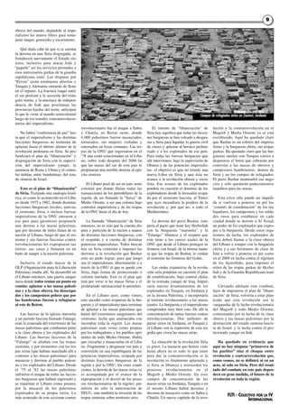 obrera del mundo, dejándole al impe-
rialismo las manos libres para seme-
jante ataque, genocidio y escarmiento.
Qué duda cabe de que si se asienta
la derrota en una Siria disgregada, se
fortalecerá nuevamente el Estado sio-
nista, inclusive para atacar Irán y
“pagarle” así los servicios prestados a
esos mercenarios gurkas de la guardia
republicana iraní. Las disputas por
“Persia” serán totalmente abiertas y
Turquía y Alemania entrarán de lleno
en el reparto. La fractura iraquí entre
el sur proiraní y la secesión del trián-
gulo sunita, y la amenaza de indepen-
dencia de Irak que proclaman las
provincias kurdas del norte, anticipan
lo que le viene al mundo semicolonial
luego de los triunfos contrarrevolucio-
narios del imperialismo.
No habrá “conferencia de paz” has-
ta que el imperialismo y las distintas
facciones burguesas no terminen de
aplastar hasta el último aliento de la
revolución proletaria en Siria. Se pro-
fundizará el plan de “libanización” y
disgregación de Siria con la supervi-
sión del imperialismo yanqui, la
anuencia de Rusia y China y el contra-
lor militar, entre bambalinas, del esta-
do sionista de Israel.
Esto es el plan de “libanización”
de Siria. Trazando una analogía histó-
rica, es como lo acontecido en el Líba-
no desde 1975 a 1982, donde distintas
facciones burguesas locales, nativas,
el sionismo, Siria, e incluso fuerzas
imperialistas de la ONU entraron a
ese país para garantizar propinarle
una derrota a las masas palestinas,
que por decenas de miles huían de su
nación al Líbano, luego de que el sio-
nismo y sus fuerzas fascistas contra-
rrevolucionarias les expropiaran sus
tierras, sus casas y llenaran en un
baño de sangre a la nación palestina.
Inclusive el estado mayor de la
OLP (Organización para la Liberación
Palestina) estaba allí. Se desarrolló en
el Líbano entonces, una guerra sangui-
naria donde todos tenían un punto en
común: aplastar a las masas palesti-
nas y a la clase obrera, los desocupa-
dos y los campesinos pobres que por
las hambrunas fueron a refugiarse
al este de Beirut.
Las fuerzas de la iglesia maronita
y un partido fascista llamado Falange,
eran la avanzada del exterminio de las
masas palestinas que combatían junto
a la clase obrera y los explotados del
Líbano. Las fuerzas fascistas de la
“Falange” se aliaban con las tropas
sionistas, y por momentos con las tro-
pas sirias (que habían marchado allí a
contener a las masas palestinas) para
masacrar y derrotar al pueblo palesti-
no y los explotados del Líbano. Desde
el ‘75 al ‘82 las masas palestinas
sufrieron el ataque de todas las faccio-
nes burguesas que habían ingresado y
se repartían el Líbano como premio,
por la masacre de los palestinos
expulsados de su propia tierra. Lo
más avanzado de este accionar contra-
rrevolucionario fue el ataque a Sabra
y Chatila, en Beirut oeste, donde
4.000 palestinos fueron masacrados,
torturados, sus mujeres violadas y
enterrados en fosas comunes. Las tro-
pas de la ONU que ingresaron en el
‘78 aún están estacionadas en el Líba-
no, sobre todo después del 2006 en
que las masas del sur de este país le
propinaran una terrible derrota al ejér-
cito sionista.
El Líbano pasó de ser un país semi-
colonial por donde fluían todas las
transacciones de los petrodólares de la
región, de ser llamado la “Suiza” de
Medio Oriente, a ser una colonia bajo
contralor imperialista y de las tropas
de la ONU hasta el día de hoy.
La llamada “libanización” de Siria
entonces, no es más que la cruenta dis-
puta y partición de la nación a manos
de distintas facciones burguesas, con
el respaldo y a cuenta de distintas
potencias imperialistas. Todos buscan
hoy en Siria controlar e imponer las
derrotas a la revolución que Bashar
solo no pudo lograr; para que luego
sea el imperialismo, directamente o a
través de la ONU el que se quede con
Siria, bajo forma de protectorado o
colonia tutelada. Este es el plan que
está por verse si las masas Sirias y el
proletariado internacional lo permiten.
En el Líbano ayer, como vimos,
esto sucedió como respuesta de la bur-
guesía y el imperialismo para terminar
de aplastar a las masas palestinas que
huían del exterminio sanguinario del
sionismo, lucha que amenazaba con
incendiar toda la región. Las masas
palestinas eran vistas como propias
por los trabajadores y los pueblos opri-
midos de todo Medio Oriente. Había
que cercarlas y masacrarlas en el Líba-
no. Fragmentar y desguazar ese país y
convertirlo en una republiqueta de las
potencias imperialistas, ocupada por
distintas fracciones burguesas de la
región y por la ONU. En estas condi-
ciones, la derrota de las masas sirias (si
es acompañada por el avance de la
expropiación y el desvió de los proce-
sos revolucionarios de la región), per-
mitiría no sólo la intervención de
EEUU, sino también la invasión de las
tropas sionistas sobre territorio sirio.
El intento de “libanización” de
Siria hoy significa que todas las faccio-
nes burguesas se han volcado a desgua-
zar a Siria para liquidar la guerra civil
de clases y aplastar al heroico proleta-
riado y a los explotados de ese país.
Para todas las fuerzas burguesas que
allí intervienen- bajo la supervisión de
Obama y de las potencias imperialis-
tas- el objetivo es que no triunfe una
nueva Libia en Siria y que ésta no
avance a la revolución obrera y socia-
lista. Ese avance de los explotados
pondría en cuestión el dominio de los
explotadores desde la Jerusalén ocupa-
da por el sionismo fascista, al Túnez
que ayer incendiara la pradera de la
revolución y, por qué no, a todo el
Mediterráneo.
La derrota del perro Bashar, rom-
pería el pacto que tiene hoy Hezbollah
con la burguesía “maronita” y la
“Falange” libanesa y el respeto que
este tiene a los cascos azules de la
ONU que desde el Líbano protegen su
frontera con Israel, de la misma mane-
ra que las tropas de Bashar, le cuidan
al sionismo las fronteras del Golán.
Las ondas expansivas de la revolu-
ción siria pondrían en cuestión el plan
de estabilización, bajo control chiita,
de la retirada yanqui de Iraq. Impul-
saría nuevos levantamientos de los
explotados en Turquía, en Jordania y
en la misma Palestina, e incorporaría
al torrente revolucionario a las masas
iraníes. La burguesía y el imperialismo
comprenden muy bien esto. De allí la
concentración de tantas fuerzas contra-
rrevolucionarias. Dos millones de
parias sirios en Jordania, en Turquía y
el Líbano son la expresión de esta tra-
gedia que viven las masas sirias.
La situación de la revolución Siria
es grave. La masacre que hemos visto
hasta ahora no es todo lo que tiene
para dar la contrarrevolución si la
revolución es finalmente aplastada y
si Siria se libaniza y retroceden los
procesos revolucionarios en el
Magreb y Medio Oriente. En esos
campos de concentración de las
masas sirias en Jordania, Turquía o en
el mismo Líbano habrá decenas y
decenas de masacres como en Sabra y
Chatila. Un nuevo capítulo de la revo-
lución y la contrarrevolución en el
Magreb y Medio Oriente ya se está
escribiendo. Aquí ha quedado claro
que Bashar es un esbirro del imperia-
lismo y la burguesía chiita, sus tropas
gurkas. Ha quedado claro que las bur-
guesías sunitas con Turquía corren a
disputarse el botín que cobrarán por
controlar a las masas de obreros y
campesinos hambrientos, dentro de
Siria y en los campos de refugiados.
El perro Bashar mantendrá sus nego-
cios y sólo quedarán padecimientos
inauditos para las masas.
Esta crisis sólo puede ser impedi-
da si vuelven a ponerse en pié los
"comités de coordinación" de los tra-
bajadores, los campesinos y los solda-
dos rasos para establecer en cada
ciudad donde se derrote a Al Assad,
un poder de los explotados que expro-
pie a la burguesía. Desde estos orga-
nismos de lucha, los explotados de
Siria deben llamar a la clase obrera
del Líbano a romper con la burguesía
chiita y a sus hermanos de clase de
Irán a volver a ponerse en pie como
en el 2009 en lucha contra el régimen
de los Ayatollahs, para imponer el
retiro de las tropas gurkas de Hezbo-
llah y de la Guardia Republicana iraní
de Siria.
Llevando adelante este combate,
lejos de imponerse el plan de "libani-
zación" de Siria, volvería a estar plan-
teado que esta revolución sea la
vanguardia de la lucha revolucionaria
del Magreb y todo Medio Oriente,
comenzando por la lucha de la clase
obrera y las masas palestinas por la
destrucción del estado sionista-fascis-
ta de Israel; y la lucha contra el pro-
tectorado yanqui en Irak.
Ha quedado en evidencia que
aquí no hay ninguna “primavera de
los pueblos” sino el choque entre
revolución y contrarrevolución que,
como vemos, no se definirá ni en un
acto, ni solo en Siria. Pero del resul-
tado del combate en este país depen-
derá en gran medida, el futuro de la
revolución en toda la región.
FLTI - COLECTIVO POR LA IV
INTERNACIONAL
99
Campos de refugiados sirios en Zaatari, Jordania
 