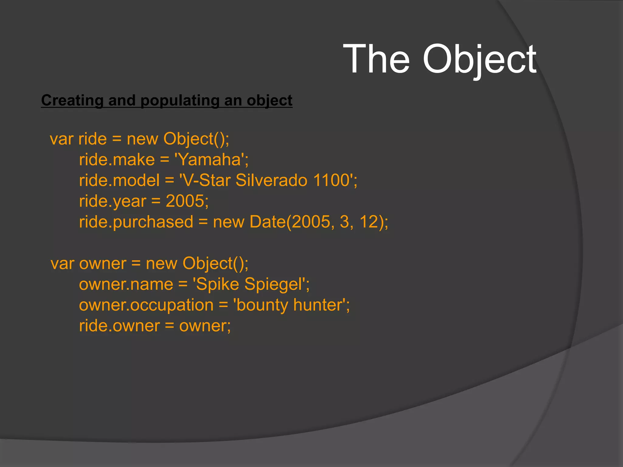 The ObjectYou can also create instance of the Classfunction Bird() { 	alert(“bird created”);} var crow= new Bird(); varcannary= new Bird(); The constructor is called each time the instance is created