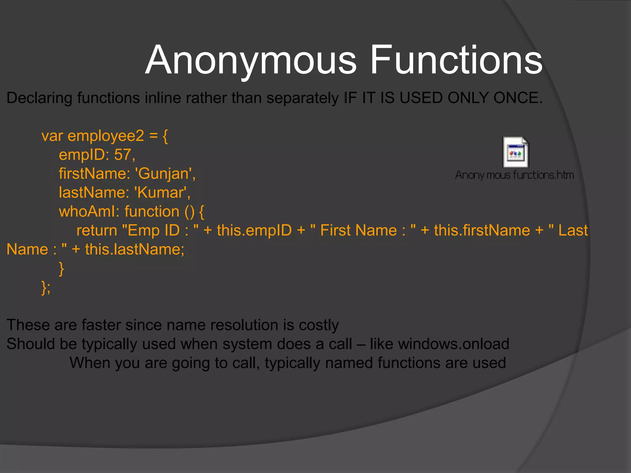 Functions contd.Functions can be passed as parameter setTimeout(function() { alert('Hi there!'); },5000);Context in functionobject referenced by this—termed the function contextIn the default case, the context (this) of an invocation of the function is the object whose property contains the reference used to invoke the functionIf you are using call(), you can specify the context and params