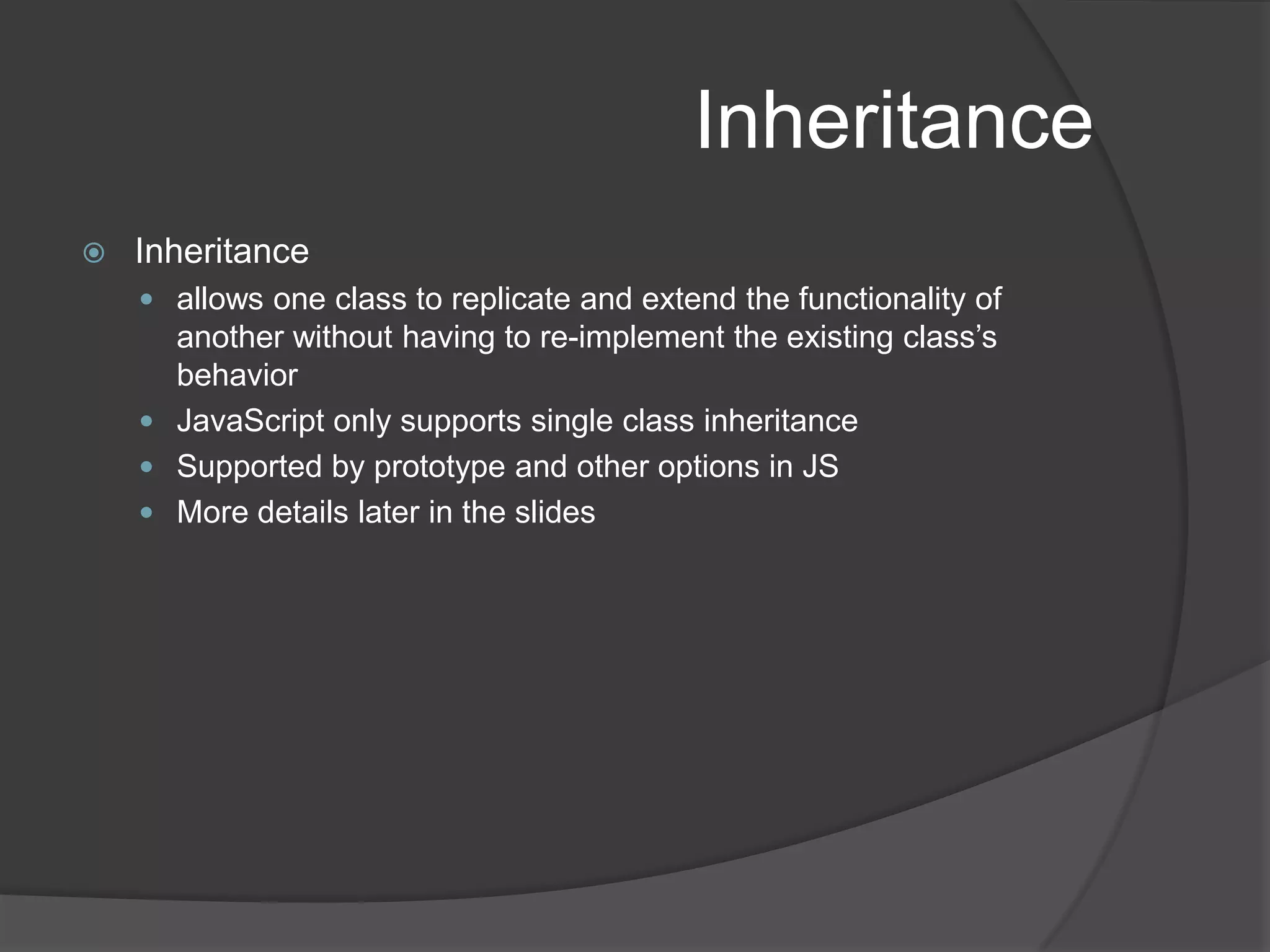 InheritanceInheritanceallows one class to replicate and extend the functionality of another without having to re-implement the existing class’s behaviorJavaScript only supports single class inheritanceSupported by prototype and other options in JSMore details later in the slides