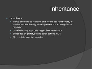 InheritanceInheritanceallows one class to replicate and extend the functionality of another without having to re-implement the existing class’s behaviorJavaScript only supports single class inheritanceSupported by prototype and other options in JSMore details later in the slides