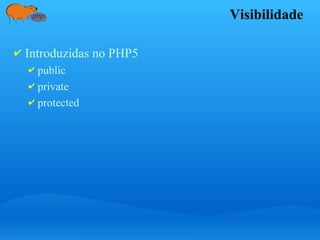 Visibilidade
✔ Introduzidas no PHP5
✔ public
✔ private
✔ protected
 