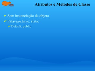 Atributos e Métodos de Classe
✔ Sem instanciação de objeto
✔ Palavra-chave: static
✔ Default: public
 