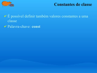 Constantes de classe
✔ É possível definir também valores constantes a uma
classe
✔ Palavra-chave: const
 