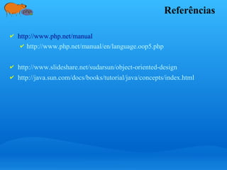 Referências
✔ http://www.php.net/manual
✔ http://www.php.net/manual/en/language.oop5.php
✔ http://www.slideshare.net/sudarsun/object-oriented-design
✔ http://java.sun.com/docs/books/tutorial/java/concepts/index.html
 
