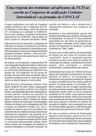 Uma resposta dos trotskistas sul-africanos da FLTI ao
     convite ao Congresso de unificação Conlutas-
        Intersindical e as jornadas do CONCLAT
A seguir publicamos uma carta da Vanguard           reunião em Santos e sob a direção da V
League da África do Sul e integrantes da FLTI,      Internacional realizaram seu congresso de
em resposta a Fabio Bosco, quem em nome da          unificação.
LIT, convidasse-os a participar no CONCLAT,
como assim também a participar do Encontro         Assistimos a uma centralização superior das
Internacional do CONCLAT, continuidade do          direções reformistas para controlar a ala esquerda
ELAC, os dias 3 e 7 de junho, em Santos – Brasil.  do proletariado, no meio de “A” crise econômica
                                                   imperialista que não deixa de aprofundar-se.
Hoje quando sai à luz esta carta, o congresso de Neste sentido a atividade central votada nesta
fusão que se realizou o 5 e 6 de junho se fraturou reunião de fechamento foi preparar o próximo
antes de nascer, achatando as expectativas que congresso em Tokio, Japão.
tinha acordado em setores da vanguarda operária
combativa brasileira, fazendo – mais uma vês - Concluiu uma reunião histórica, de centralização
primar os interesses dos aparelhos por sobre os de forças que em nome do combate pelo
da classe operária.                                “socialismo”, levam à vanguarda operária
                                                   combativa ao beco sem saída da política de
No entanto, ao dia seguinte, a segunda-feira 7/6 colaboração de classes, sustentadores do frente
uma delegação brasileira de ambas centrais com popular, para estrangular o combate
uma centena de dirigentes sindicais, reuniram- revolucionário e antiimperialista das massas.
se no Encontro Internacional do CONCLAT com
arredor de 100 dirigentes de 26 países de Centralização das forças da V Internacional que
América, Europa e Ásia, para novamente voltar a depois dos combates revolucionários da classe
acordar um programa comum, mas esta vez para operária na Grécia e no Quirguistão, do
intervir na luta de classes a nível mundial.       levantamento dos operários chineses de Tonghua
                                                   e Lingzou, dos fabris da La Paz contra o pacto do
Deste Encontro participaram também Jane governo da frente popular e os fascistas, etc.,
Slauter dirigente do Labor Notes, organizações devem impedir não só a irrupção revolucionária
que reúne oposições sindicais nos Estados da classe operária européia, senão também a do
Unidos; uma delegação japonesa encabeçada por proletariado chinês contra os novos mandarins
Teruoka Seichii, membro do executivo do vermelhos do PC chinês, como ponta de lança
Sindicato Nacional dos Ferroviários de Douro- do proletariado de Oriente. Temor que os carcome
Chiba e dirigente da JRCL Chukaku-Ha; Sotires ante a paralisação de todas as plantas da Honda
Martalis membro da Federação de Empregados pela greve operária unificada em reclamo de
Públicos da Grécia; junto a delegações dos NPA aumento de salários, como expressão dos mais
europeus da Espanha Portugal, etc. Isto é, de 970 mil conflitos operários e 250.000 revoltas
juntaram-se todos os que com sua política vêm camponesas que percorreram China em 2009.
subordinando os combates da classe operária aos
interesses da burguesia a ala esquerda da V Por isso no próximo número do Organizador
Internacional de Chávez e as boli-burguesías, de Operário Internacional, porta-voz da FLTI,
Ju Hintao e os mandarins vermelhos do PC chinês publicaremos uma declaração dando conta deste
e a burocracia restauracionista castrista. Assim Encontro Internacional das forças dos renegados
ambos setores dos renegados do trotskismo -a do trotskismo, sob a direção do V Internacional.
corrente “mandelista” e a corrente “morenista”- na

•10 •                                                                               Org
                                                                                  O Organizador Operário
 