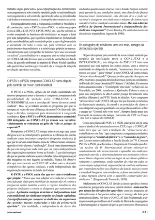 trabalho digno para todos, pela expropriação dos terratenentes        sindicatos quanto a suas relações com o Estado burguês somente
sem pagamento e sob controle operário, pela re-nacionalização         pode garanti-la, nas condições atuais, uma direção da Quarta
sem pagamento e sob controle operário de todas as privatizadas        Internacional. Naturalmente, esta direção deve e pode ser
e de todas as transnacionais e o monopólio do comércio exterior.      racional e assegurar aos sindicatos o máximo de democracia
    Desgraçadamente para a vanguarda combativa brasileira e           concebível sob as condições concretas atuais. Mas sem a direção
do continente, tanto o PSTU como o PSOL -e todos os grupos            política da Quarta Internacional a independência dos
como a LBI, a LER, PCO, T-POR, POM, etc., que lhe cobrem as           sindicatos é impossível”. (Leon Trotsky, Os sindicatos na era da
costas usurpando as bandeiras do trotskismo- se negam a lutar         decadência imperialista, Agosto de 1940).
por esta perspectiva, que significa impulsionar ao proletariado
pelo caminho da luta pela tomada do poder e a revolução operária
e socialista em todo o cone sul, para terminar com os                 Os renegados do trotskismo: uma vez mais, inimigos da
padecimentos inacreditáveis e a miséria que golpeia às massas.        democracia operária
Isto demonstra que o proponho de lutemos “por uma sociedade
socialista”, como finalizava o programa que se tinha lembrado             Depois da ruptura pelo controle da nova central sindical que
no CONCLAT, não foi mais que se vestir de vermelho um dia de          surgiria da unificação entre a CONLUTAS e a
festa, já que não enfrentar ao regime do Pacto Social significa       INTERSINDICAL, um dirigente do PSTU/LIT interveio
não querer lutar contra o governo de Lula e renegar da luta pela      propondo que esta ruptura em outros países, com a minoria
revolução operária e socialista.                                      assobiando ao dirigente da maioria, “termina aos tiros ou pelo
                                                                      menos aos paus”, para “pintar” a este CONCLAT como o mais
                                                                      “democrático do mundo”. Querem ocultar que são eles quem no
O PSTU e o PSOL rompem o CONCLAT numa disputa                         2002 moeram a paus para dirimir diferenças políticas a militantes
                                                                      do Partido da Causa Operária (PCO) num 1° de Maio. Da mesma
pelo controle da “nova” central sindical                              forma atuaram contra o “Comitê pelo Voto nulo” no São Luis do
                                                                      Maranhão, em 2008: mandaram a Quilombo Urbano a moer a
    O PSTU e o PSOL, depois de ter vindo sustentando um
                                                                      paus aos integrantes de dito Comitê porque levantavam uma
mesmo programa antes e durante o congresso, romperam toda
                                                                      política diferente à do PSTU frente às eleições. Raro congresso
possibilidade de unidade entre CONLUTAS e a
                                                                      “democrático” o do CONCLAT, que diz que levanta os métodos
INTERSINDICAL com a desculpa do “nome da nova central
                                                                      da democracia operária, da moral e os princípios de classe e
sindical”. Mas, se já tinham acordo no programa por que se
                                                                      seus dirigentes seguem guardando um vergonhoso silêncio sobre
rompeu ao redor de uma diferença de nome? Os fatos não dão
                                                                      o ataque ao “Comitê pelo voto nulo”. Sempre dando paus aos
lugar a dúvidas, romperam para desmoralizar à vanguarda
                                                                     Frustração de centenas deadelega- burocrata da CUT ou Força
                                                                      trabalhadores e jamais um só
combativa. Que o PSTU e o PSOL demonstrem o contrário!
                                                                      Sindical! a ruptura do CONCLAT
                                                                        dos com
500 delegados ao CONCLAT já deram seu veredito:
valentemente se retiraram ao grito de “são os pelegos de                  Como nos planos do PSTU e o PSOL estava pôr em pé uma
esquerda”!                                                            central sindical tão estatizada como a CUT, é que o CONCLAT
                                                                      nada teve que ver com a tradição da “democracia dos
    Romperam o CONCLAT porque estava em jogo que quem
                                                                      trabalhadores em luta” que conquistou a vanguarda combativa
dirigisse a nova central poderia garantir-se a cobrança das quotas
                                                                      pondo em pé os “comitês de fábrica” e os “comandos de greve”,
sindicais como descontos compulsivo (impostos sindicais), já
                                                                      que fizeram tremer à ditadura a fins da década do ’70. Contra o
que por lei devem estar filiadas mais de 100 seccionais sindicais,
                                                                      PSTU e o PSOL já se levantou o Programa de Transição que diz:
questão só viável com a “unificação”. Esta é outra demonstração
                                                                      “as seções da IV Internacional devem esforçar-se
de que este congresso nada tinha que ver com a independência
                                                                      constantemente não só em renovar o aparelho dos sindicatos
das organizações operárias frente ao Estado. É que são inimigos
                                                                      propondo atrevida e determinadamente nos momentos críticos
de que as quotas sindicais sejam cobradas pelos dirigentes ao pé
                                                                      novos líderes dispostos à luta em lugar de servidores públicos
das máquinas ou nos lugares de trabalho. Nunca foi objetivo
                                                                      rotineiros e carreiristas, senão também de criar em todos os
dos que convocaram ao CONCLAT acabar com o desconto
                                                                      casos em que seja possível, organizações de combate autônomas
compulsivos das quotas sindicais, e pela independência das
                                                                      que respondam melhor aos objetivos da luta de massas contra
organizações operárias da tutela do Estado.
                                                                      a sociedade burguesa, sem arredar-se, se fosse necessário, frente
    O PSTU e o PSOL nada têm que ver com o trotskismo                 a uma ruptura aberta com o aparelho conservador dos
que propõe: “Temos que nos adaptar às condições existentes            sindicatos”. (Programa de Transição, 1938).
em cada país dado para mobilizar às massas não só contra a
                                                                          Infelizmente o CONCLAT divide à classe operária e limita
burguesia senão também contra o regime totalitário dos
                                                                      suas forças, porque cria uma nova central sindical -num acordo
próprios sindicatos e contra os dirigentes que sustentam esse
                                                                      por acima das direções dos aparelhos- com um programa de
regime. A primeira consigna desta luta é: independência total
                                                                      submetimento à burguesia nativa que é inimigo da luta pela
e incondicional dos sindicatos respeito do Estado capitalista.
                                                                      democracia direta. Por isso o CONCLAT não foi chamado a ser
Isto significa lutar por converter os sindicatos em organismos
                                                                      impulsionado por milhares de Comitês de fábrica de empregados
das grandes massas exploradas e não da aristocracia
                                                                      e desempregados e piquetes de greve que varressem à burocracia
operária”. “Em realidade, a independência de classe dos

Internacional                                                                                                                    •17 •
 