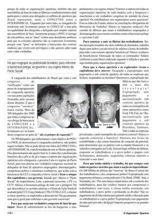 pelega de todas as organizações operárias; também não por           parlamentos e ao regime infame! Votemos a ruptura em todas as
assembléias de base de todas as fábricas e estabelecimentos onde    organizações operárias de toda atadura com a burguesia e
participem e votem seus delegados os milhões de operários que       marchemos a um verdadeiro congresso de unidade da classe
dizem representar, tanto a CONLUTAS como a                          operária! Os trabalhadores nos organizamos como queremos!
INTERSINDICAL. Enquanto por outro lado, os renegados do             Fora as mãos do Estado, abaixo as conciliações obrigatórias do
trotskismo não levantaram jamais no CONCLAT a luta pela             Ministério de Trabalho! Abaixo os impostos sindicais! Por
revogabilidade dos dirigentes e delegados por simples maioria       comitês de fábricas que unam a trabalhadores empregados e
nas assembléias de base. Justamente porque o PSTU é inimigo         desempregados num mesmo combate contra a burocracia pelega
de esta política, usa os “paus” contra seus dissidentes políticos   e o governo Lula!
para que as correntes operárias não se expressem livremente,            Para começar a unir as fileiras dos trabalhadores: Re-
porque com “paus” se defendem a burocratas das centrais             incorporação imediata dos dois milhões de demitidos, trabalho
sindicais que vivem com privilégios e não querem saber nada         digno para todos e escala móvel de salários e horas de trabalho
com voltar a trabalhar.                                             para todo o movimento operário brasileiro já! Abaixo os planos
                                                                    de beneficência! Efetivação de todos os contratados! Salário
                                                                    conforme à cesta básica indexado segundo a inflação e que esta
Há que reagrupar ao proletariado brasileiro, para enfrentar         seja medida pelas organizações operárias!
à burocracia pelega, ao governo e seu regime infame do                  Para que a classe operária e os explorados vivam o
Pacto Social!                                                       capitalismo deve morrer: Ocupação e expropriação, sem
                                                                    pagamento e sob controle operário, de todas as empresas que
    A vanguarda dos trabalhadores do Brasil que viam a este         fechem, suspendam ou demitam! Queremos a expropriação das
congresso               de                                                                                  fábricas que dão lucro e
“unificação” como um                                                                                        têm a mais alta
passo de reagrupamento                                                                                      t e c n o l o g i a !
da vanguarda operária,                                                                                      Expropriação sem
viu suas justas aspirações                                                                                  pagamento               e
frustradas pelo acionar                                                                                     nacionalização sob
destas direções. É que o                                                                                    controle operário de
congresso “unitário”                                                                                        todos os monopólios do
nunca existiu. Mais de                                                                                      ramo automotivo como
500 delegados dos 3000                                                                                      Ford, VW, Fiat, etc.! Re-
que tinha o congresso ao                                                                                    nacionalização sem
ver a briga da burocracia                                                                                   pagamento e sob
da CONLUTAS e a                                                                     Lula, Serra e FHC.      controle operário da
INTERSINDICAL,                                                                                              Petrobras, Embraer,
levantaram-se e se foram                                                                                    Vale e todas as empresas
deste congresso ao grito de “ são os pelegos de esquerda!”.         privatizadas e pelo monopólio do comércio exterior! Abaixo o
    Os 500 delegados, que enfrentaram o claro objetivo do PSTU      segredo comercial e bancário! Abertura dos livros de
e o PSOL de desmoralizar à vanguarda combativa, não podem           contabilidade e das contas bancárias do conjunto da patronal,
seguir isolados. Não se pode deixar nas mãos da CONLUTAS e          para demonstrar que os patrões com a ciranda financeira e os
a INTERSINDICAL a tarefa imediata de unir as fileiras operárias.    subsídios entregados por Lula, fizeram fugir milhões de dólares,
Eles demonstraram não querer fazê-lo. Contra eles o proletariado    enquanto os trabalhadores e o povo pobre o pagam com
brasileiro deve pôr-se de pé e impor a ruptura das organizações     fechamentos, demissões, suspensões, rebaixas salariais e
operárias com a burguesia, o governo Lula e o regime do Pacto       repressão a suas lutas!
Social, para isso precisa um verdadeiro congresso nacional de           Para que tenha salário e trabalho, há que romper com
delegados de base de operários empregados, desempregados,           todos os pactos e acordos que atam a nação ao imperialismo:
camponeses pobres e estudantes combativos, que acabe com a          Os 200 bilhões de dólares das “reservas” do Banco Central são
burocracia da CUT e imponha a Greve Geral e frear o ataque          dos trabalhadores e dos camponeses pobres! Expropriação sem
dos capitalistas e seu governo, lutando por: Abaixo o “Pacto        pagamento da banca, começando pelo City Bank, HSBC, Itaú, o
Social” do imperialismo, Lula, a patronal escravista, o PT e a      Santander, etc.! Por uma banca estatal única sob o controle dos
CUT! Abaixo a burocracia pelega de todo cor e pelagem! Há           trabalhadores, para dar créditos baratos aos camponeses e
que desconhecer os acordos salariais e o Pacto de Ação Sindical     trabalhadores sem terra, à classe média arruinada, aos
assinado pela CUT, Força Sindical, CTB, CGTB e UGT, e chamar        trabalhadores, o povo pobre e perdoando as dívidas! Não ao
à classe operária e os explorados a desacatá-los! Há que preparar   pagamento da dívida externa para garantir saúde e educação para
uma greve geral para enfrentar a este governo escravista!           os trabalhadores e o povo pobre! Expropriação sem pagamento
    Para que surja um verdadeiro congresso de luta há que           da educação privada e da Igreja! Imposto progressivo às grandes
impor: Basta de submetimento às leis da burguesia, a seus           fortunas!

•18 •                                                                                                          Org
                                                                                                             O Organizador Operário
 